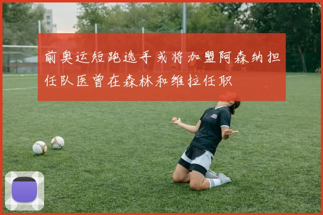 前奥运短跑选手或将加盟阿森纳担任队医曾在森林和维拉任职