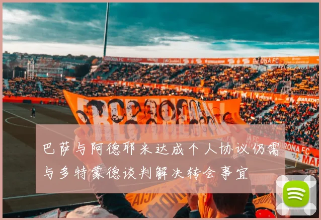 巴萨与阿德耶米达成个人协议仍需与多特蒙德谈判解决转会事宜