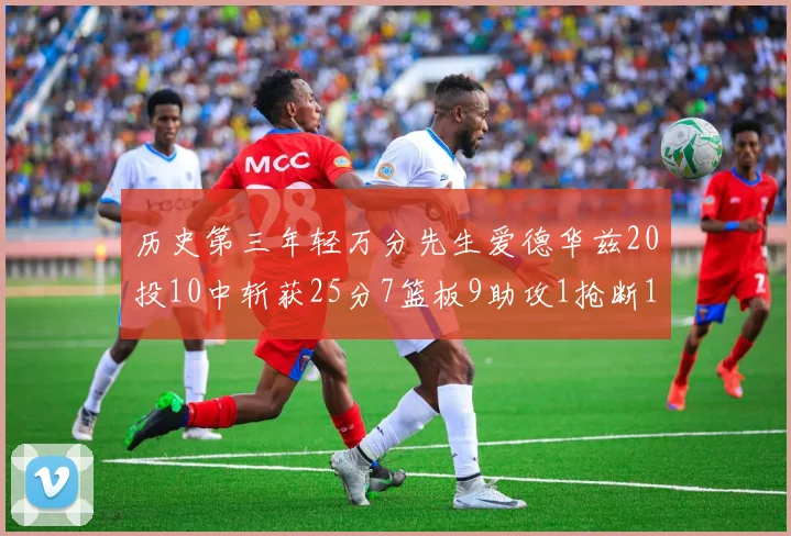 历史第三年轻万分先生爱德华兹20投10中斩获25分7篮板9助攻1抢断1盖帽
