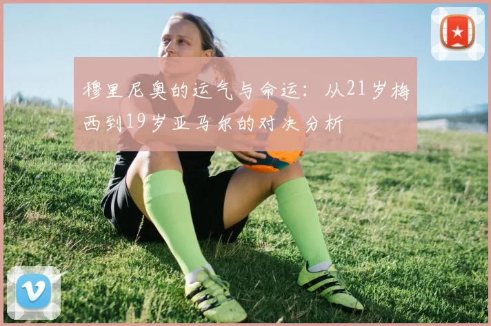 穆里尼奥的运气与命运：从21岁梅西到19岁亚马尔的对决分析