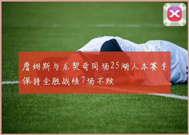 詹姆斯与东契奇同场25湖人本赛季保持全胜战绩7场不败