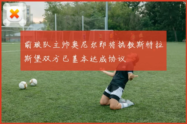 前狼队主帅奥尼尔即将执教斯特拉斯堡双方已基本达成协议