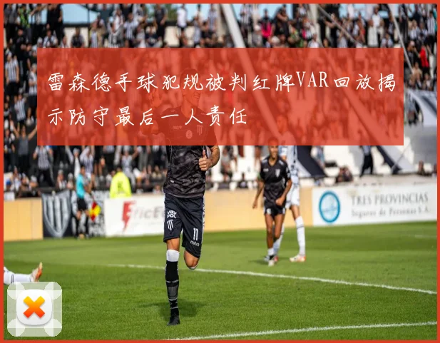 雷森德手球犯规被判红牌VAR回放揭示防守最后一人责任