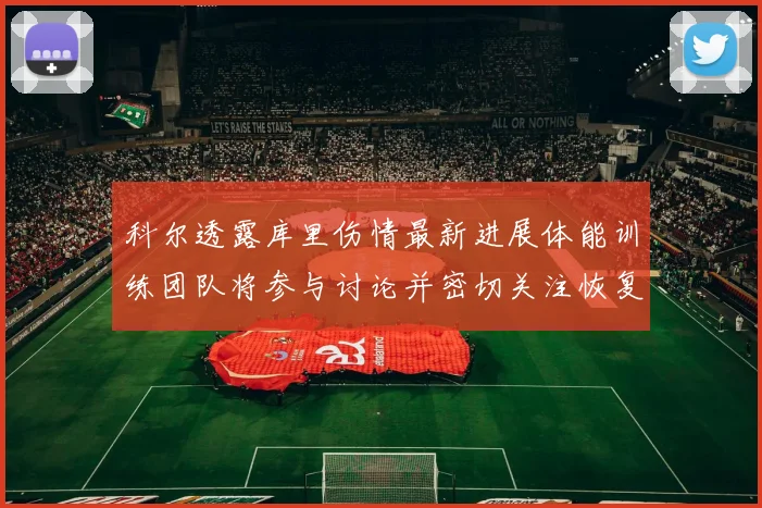 科尔透露库里伤情最新进展体能训练团队将参与讨论并密切关注恢复情况