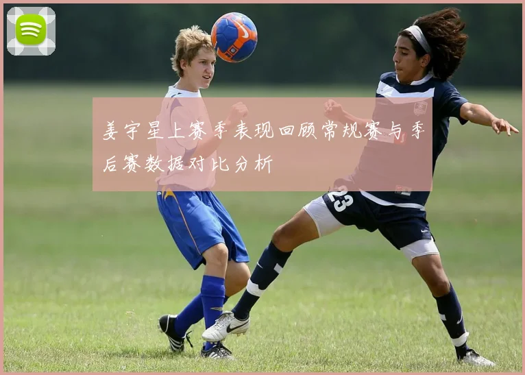 姜宇星上赛季表现回顾常规赛与季后赛数据对比分析