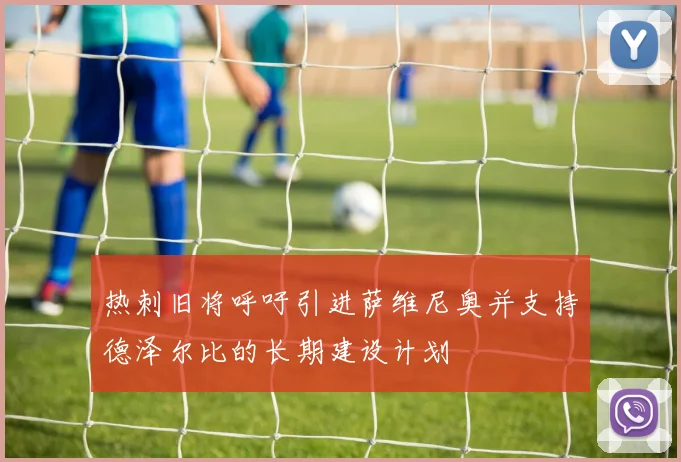 热刺旧将呼吁引进萨维尼奥并支持德泽尔比的长期建设计划