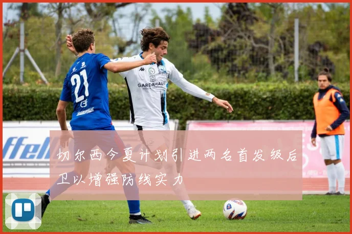切尔西今夏计划引进两名首发级后卫以增强防线实力