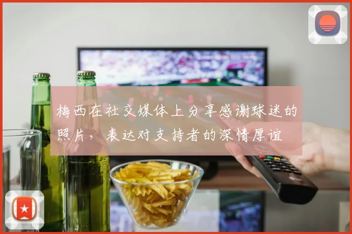 梅西在社交媒体上分享感谢球迷的照片，表达对支持者的深情厚谊