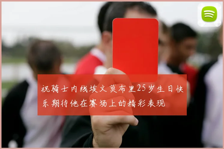 祝骑士内线埃文莫布里25岁生日快乐期待他在赛场上的精彩表现
